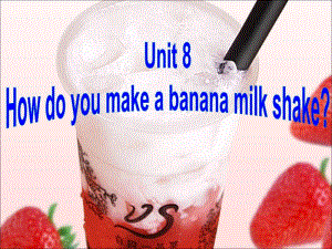 2013最新版人教新目标英语八年级上期Unit_8_How_do_you_make_a_banana_milk_shake_全单元课件[精选文档].ppt