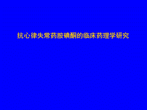 抗心律失常药胺碘酮的临床药理学研究名师编辑PPT课件.ppt