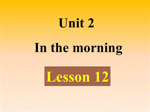 一年级下册英语课件-《Unit 2 In the morning Lesson12 》课件1｜清华版（一起） (共21张PPT)-教学文档.ppt