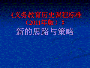 《义务教育历史课程标准(2011年版)》新的思路与策略_免.ppt