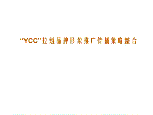 YCC拉链品牌形象推广传播策略整合.ppt