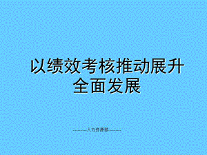 以绩效考核推动展升全面发展——绩效考核讲座.ppt