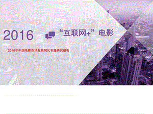 2016年移动互联网 中国电影市场互联网化专题研究报告_..._1476259009.ppt.ppt