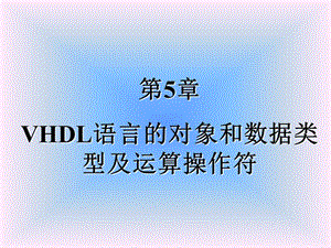 第五章VHDL语言的对象和数据类型及运算操作符.ppt