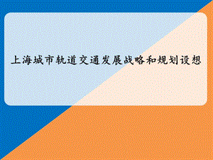 上海城市轨道交通发展战略和规划设想.ppt