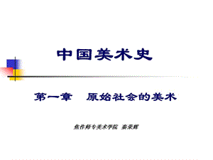 2019001中国美术史及作品鉴赏第一章原始社会的美术秦荣辉.ppt
