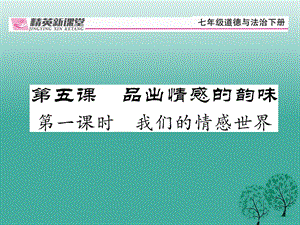 【精英新课堂】（2016年秋季版）2017年七年级道德与法治下册 2.5.1 我们的情感世界课件 新人教版.ppt