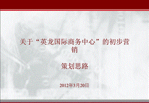 2012年深圳英龙国际商务中心初步营销策划思路（43页）.ppt