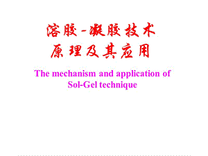 溶胶-凝胶技术原理及其应用（The mechanism and application of Sol-Gel technique）PPT课件The mechanism and application of Sol-Gel technique.ppt