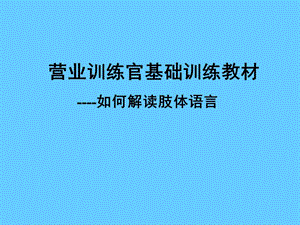 营业训练官基础训练教材《如何解读肢体语言》.ppt