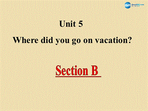 七年级英语上册 Unit 5 Where did you go on vacation？Section B精品课件 鲁教版五四制.ppt