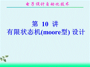 第10讲有限状态机(moore型)的设计.ppt