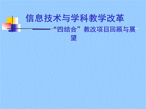 信息技术与学科教学改革——四结合教改项目回顾与展望.ppt