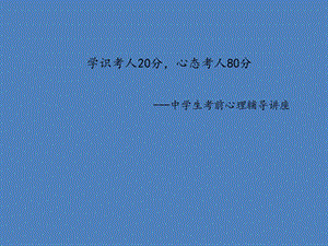 中学生考前心理辅导讲座 学识考人20分,心态考人80分.ppt