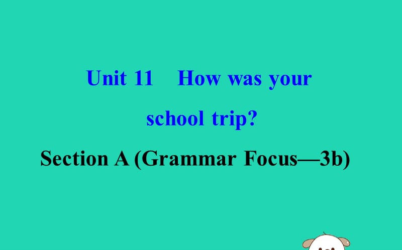 2019版七年级英语下册 Unit 11 How was your school trip Section A（Grammar Focus-3b）教学课件 （新版）人教新目标版.ppt_第1页