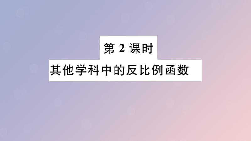 （安徽专用）2019春九年级数学下册 第26章 反比例函数 26.2 实际问题与反比例函数 第2课时 其他学科中的反比例函数习题讲评课件 （新版）新人教版.ppt_第1页