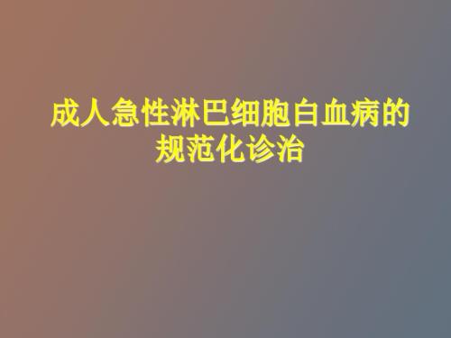 成人急性淋巴细胞白血病的规范化治疗.ppt