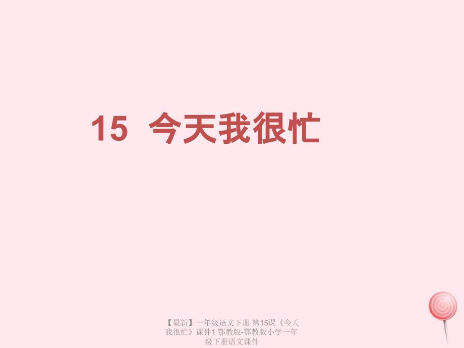 最新一年级语文下册第15课今天我很忙课件1鄂教版鄂教版小学一年级下册语文课件.ppt_第1页