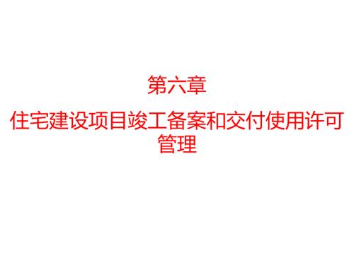 房地产开发与管理第六章住宅建设项目竣工备案和交付使用许可管理.pptx