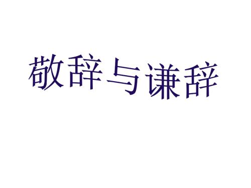 谦辞与敬辞用PPT课件.ppt
