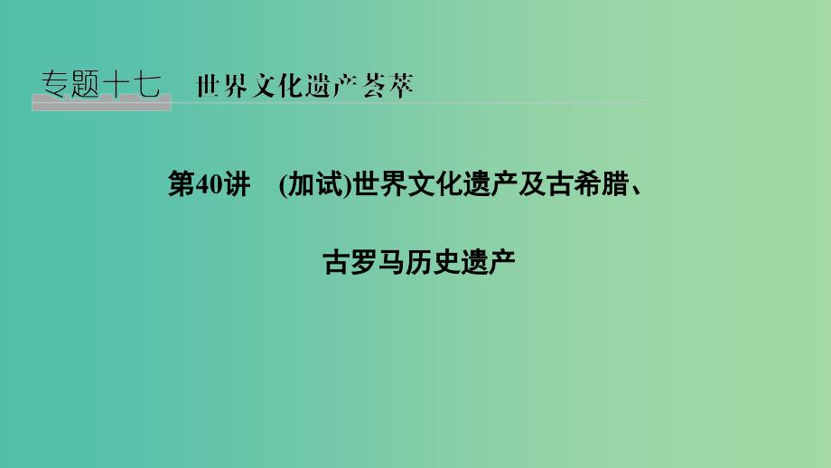 2019高考历史总复习专题十七世界文化遗产荟萃第40讲加试世界文化遗产及古希腊古罗马历史遗产课件.ppt_第1页