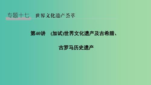 2019高考历史总复习专题十七世界文化遗产荟萃第40讲加试世界文化遗产及古希腊古罗马历史遗产课件.ppt