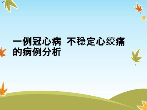 一例冠心病不稳定心绞痛的病例分析.ppt