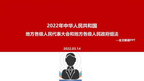 2022年中华人民共和国地方各级人民代表大会和地方各级人民政府组织法PPT.ppt