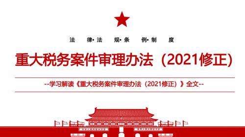 2021重大税务案件审理办法2021修正全文学习材料PPT课件带内容.pptx