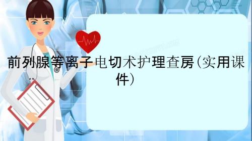 前列腺等离子电切术护理查房实用课件.ppt