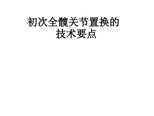 初次全髋关节置换手术技术要点.ppt