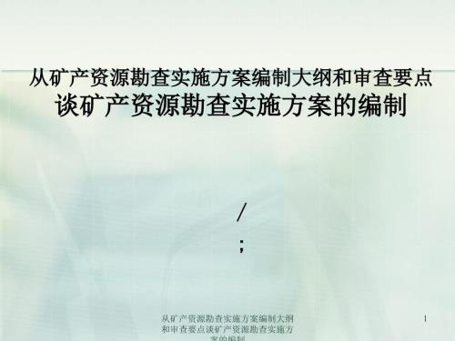 从矿产资源勘查实施方案编制大纲和审查要点谈矿产资源勘查实施方案的编制课件.ppt