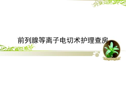 前列腺等离子电切术护理查房课件.ppt